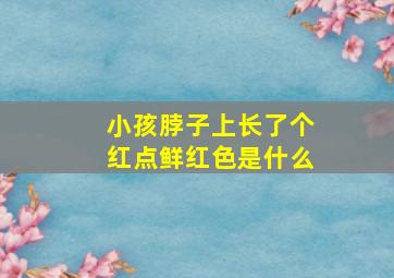 小孩脖子上长了个红点鲜红色是什么