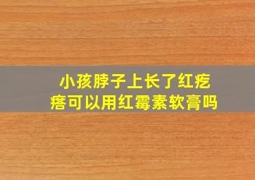 小孩脖子上长了红疙瘩可以用红霉素软膏吗