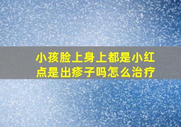 小孩脸上身上都是小红点是出疹子吗怎么治疗