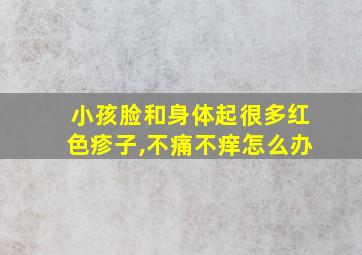 小孩脸和身体起很多红色疹子,不痛不痒怎么办