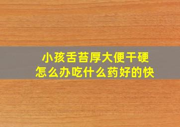 小孩舌苔厚大便干硬怎么办吃什么药好的快