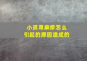 小孩荨麻疹怎么引起的原因造成的