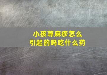 小孩荨麻疹怎么引起的吗吃什么药