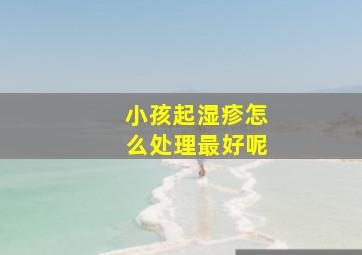 小孩起湿疹怎么处理最好呢