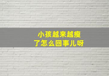 小孩越来越瘦了怎么回事儿呀