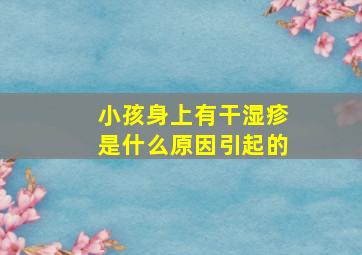 小孩身上有干湿疹是什么原因引起的