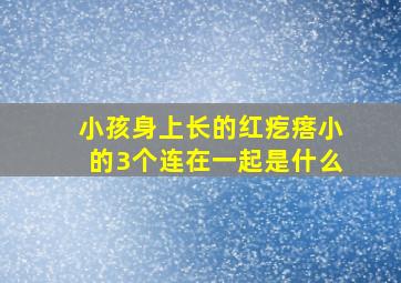 小孩身上长的红疙瘩小的3个连在一起是什么