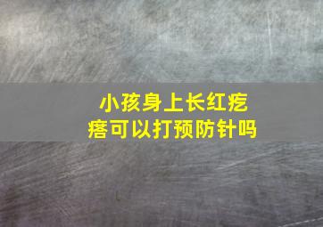 小孩身上长红疙瘩可以打预防针吗