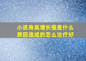 小孩身高增长慢是什么原因造成的怎么治疗好