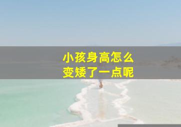 小孩身高怎么变矮了一点呢