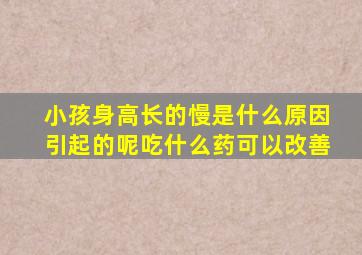 小孩身高长的慢是什么原因引起的呢吃什么药可以改善