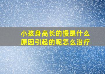 小孩身高长的慢是什么原因引起的呢怎么治疗