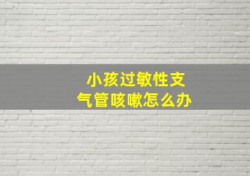 小孩过敏性支气管咳嗽怎么办