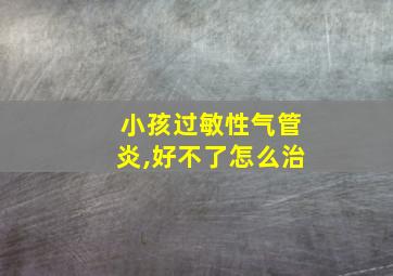 小孩过敏性气管炎,好不了怎么治