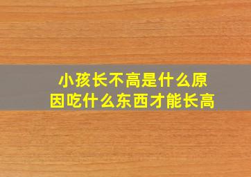 小孩长不高是什么原因吃什么东西才能长高