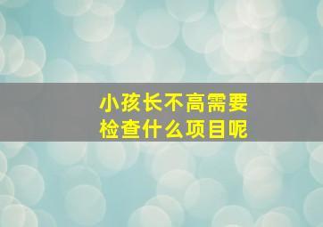 小孩长不高需要检查什么项目呢