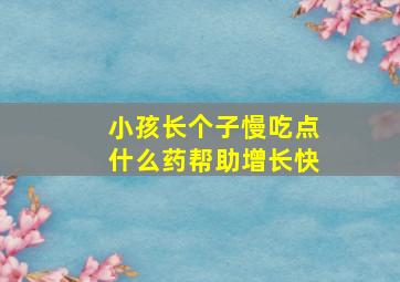 小孩长个子慢吃点什么药帮助增长快