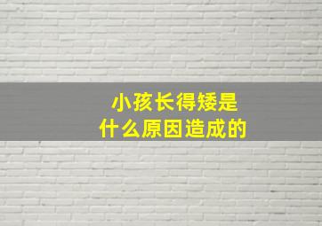 小孩长得矮是什么原因造成的