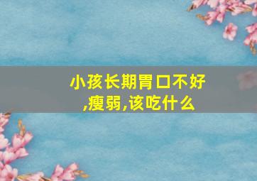 小孩长期胃口不好,瘦弱,该吃什么