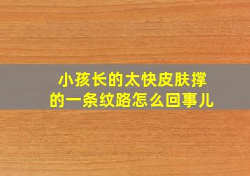 小孩长的太快皮肤撑的一条纹路怎么回事儿