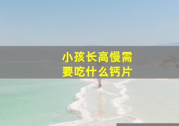 小孩长高慢需要吃什么钙片