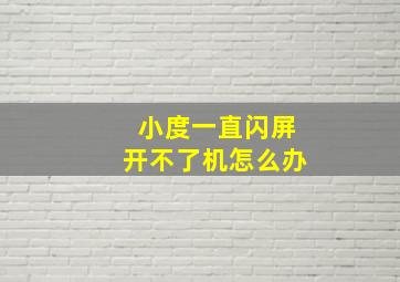 小度一直闪屏开不了机怎么办