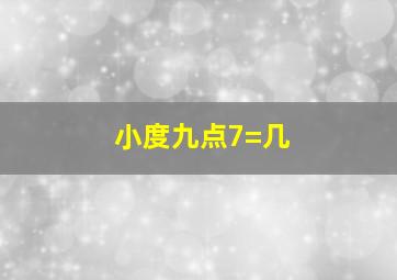 小度九点7=几