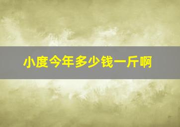 小度今年多少钱一斤啊