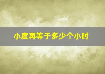 小度再等于多少个小时