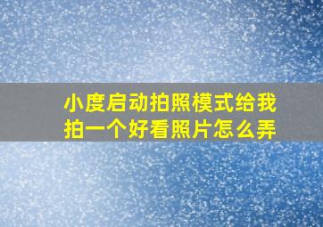 小度启动拍照模式给我拍一个好看照片怎么弄