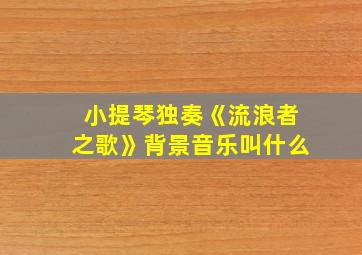 小提琴独奏《流浪者之歌》背景音乐叫什么