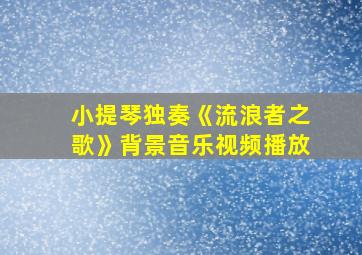 小提琴独奏《流浪者之歌》背景音乐视频播放