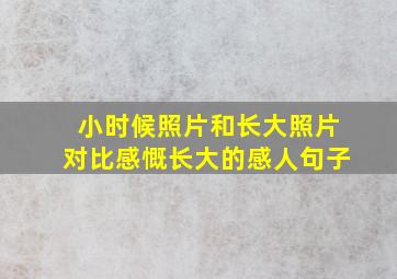 小时候照片和长大照片对比感慨长大的感人句子