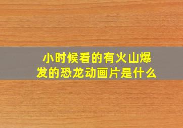 小时候看的有火山爆发的恐龙动画片是什么