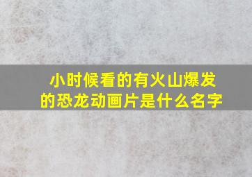 小时候看的有火山爆发的恐龙动画片是什么名字