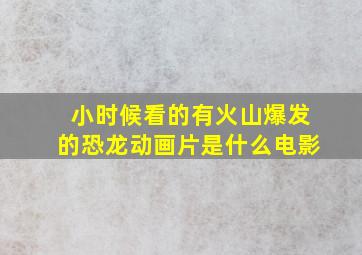 小时候看的有火山爆发的恐龙动画片是什么电影