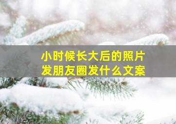 小时候长大后的照片发朋友圈发什么文案