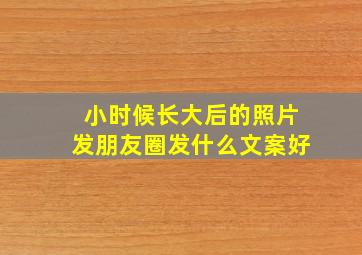 小时候长大后的照片发朋友圈发什么文案好