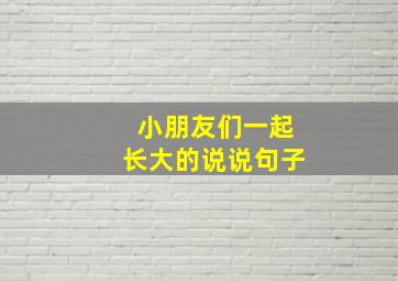 小朋友们一起长大的说说句子