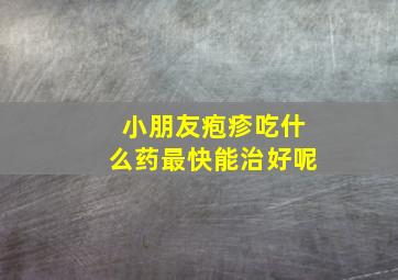 小朋友疱疹吃什么药最快能治好呢