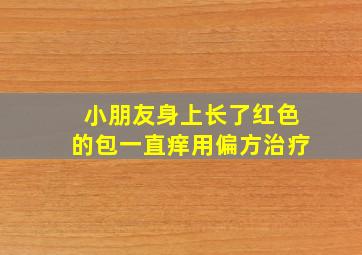 小朋友身上长了红色的包一直痒用偏方治疗