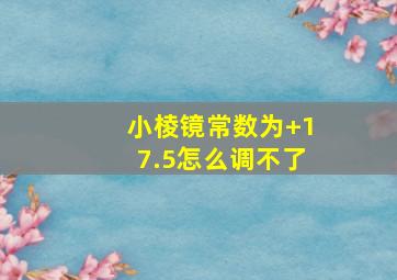 小棱镜常数为+17.5怎么调不了