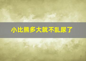 小比熊多大就不乱尿了