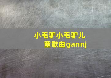 小毛驴小毛驴儿童歌曲gannj