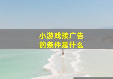 小游戏接广告的条件是什么