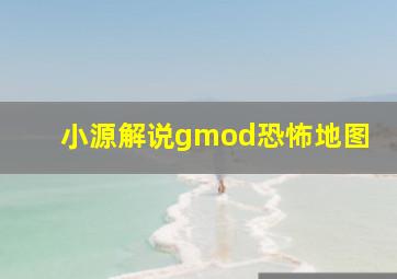 小源解说gmod恐怖地图