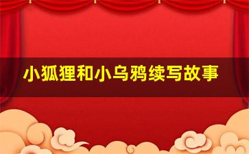 小狐狸和小乌鸦续写故事