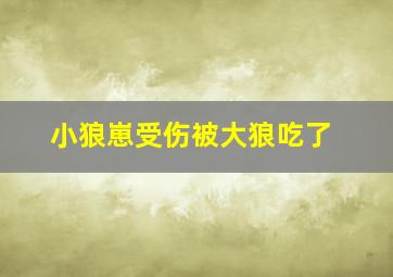 小狼崽受伤被大狼吃了