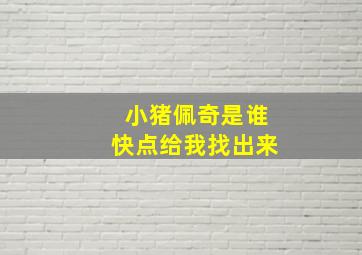 小猪佩奇是谁快点给我找出来