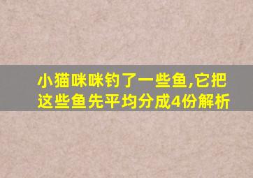 小猫咪咪钓了一些鱼,它把这些鱼先平均分成4份解析